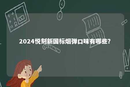 2024悦刻新国标烟弹口味有哪些	？ 